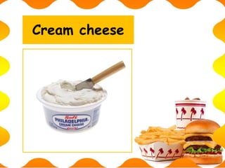 Cream cheese
 