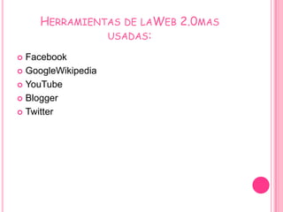 HERRAMIENTAS DE LAWEB 2.0MAS
              USADAS:

 Facebook
 GoogleWikipedia

 YouTube

 Blogger

 Twitter
 
