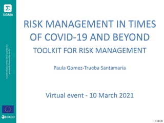 © OECD
RISK MANAGEMENT IN TIMES
OF COVID-19 AND BEYOND
TOOLKIT FOR RISK MANAGEMENT
Paula Gómez-Trueba Santamaría
Virtual event - 10 March 2021
 