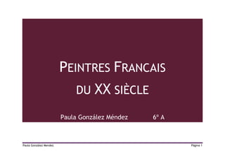 PEINTRES FRANCAIS
                            DU    XX SIÈCLE
                        Paula González Méndez   6º A



Paula González Mendez                                  Página 1
 