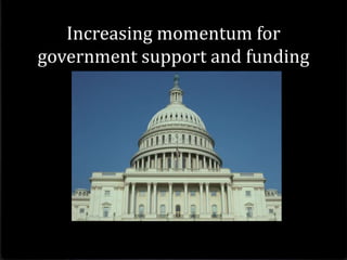 Increasing momentum for
government support and funding
 