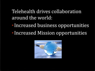 Telehealth drives collaboration
around the world:
•Increased business opportunities
•Increased Mission opportunities
 