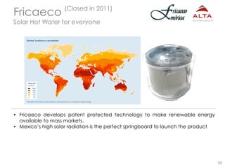 92
•  Fricaeco develops patent protected technology to make renewable energy
available to mass markets.
•  Mexico’s high s...