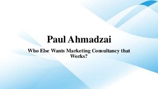 Paul Ahmadzai
Who Else Wants Marketing Consultancy that
Works?
 