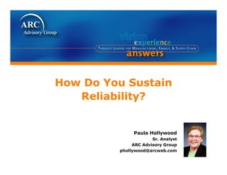 How Do You Sustain
Reliability?
How Do You Sustain
Reliability?Reliability?Reliability?
Paula Hollywood
Sr. Analyst
ARC Advisory Group
phollywood@arcweb.com
 
