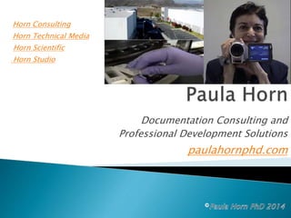 paulahornphd.com
Documentation Consulting and
Professional Development Solutions
Horn Consulting
Horn Technical Media
Horn Scientific
Horn Studio
 