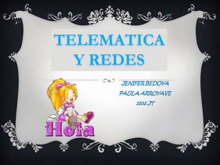 JENIFER BEDOYA
PAULA ARROYAVE
1102 JT
TELEMATICA
Y REDES
 
