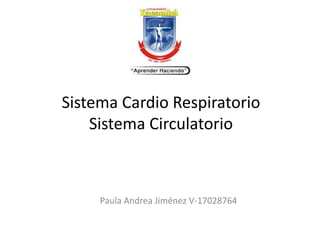 Sistema Cardio Respiratorio
Sistema Circulatorio
Paula Andrea Jiménez V-17028764
 