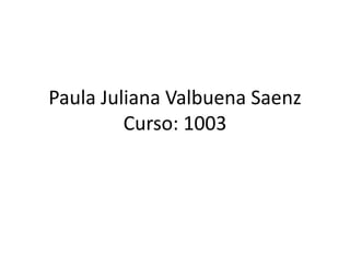 Paula Juliana Valbuena Saenz
Curso: 1003

 