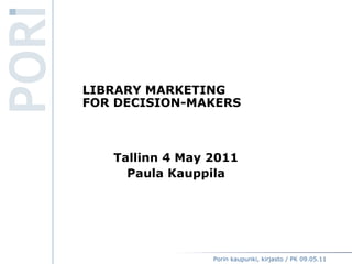 LIBRARY MARKETING  FOR DECISION-MAKERS Tallinn 4 May 2011 Paula Kauppila 