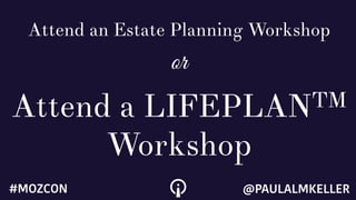 Attend an Estate Planning Workshop
or
Attend a LIFEPLANTM
Workshop
@PAULALMKELLER#MOZCON
 