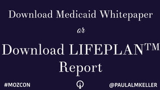 Download Medicaid Whitepaper
or
Download LIFEPLANTM
Report
@PAULALMKELLER#MOZCON
 