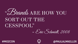 “Brands ARE HOW YOU
SORT OUT THE
CESSPOOL”
- Eric Schmidt, 2008
@PAULALMKELLER#MOZCON
 