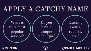 APPLY A CATCHY NAME
What is
your most
popular
service?
Do you
have a
unique
technique?
Existing
events,
reports,
etc.?
@PAULALMKELLER#MOZCON
 