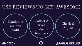 USE REVIEWS TO GET AWESOME
Conduct a
reviews
audit
Collect &
track
customer
feedback
Check &
Adjust
@PAULALMKELLER#MOZCON
 