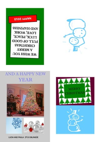 MERRY
CHRISTMAS
WEWISHYOU
AMERRY
CHRISTMAS
FULLOFGOOD
LUCK,PEACE,
LOVE,WORK
ANDHAPINESS
HAPPY2015
AND A HAPPY NEW
YEAR
LUCIA AND PAULA 2ºC-D BILINGÜE
 