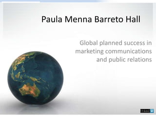 Paula Menna Barreto Hall
Global planned success in
marketing communications
and public relations
 