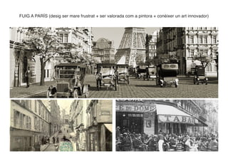 FUIG A PARÍS (desig ser mare frustrat + ser valorada com a pintora + conèixer un art innovador)
 