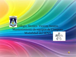 Colegio Técnico Vicente Azuero
Mantenimiento de equipos de Cómputo
       Modalidad del SENA.
 