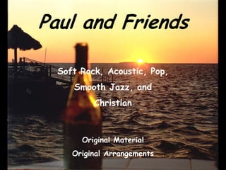 Paul and Friends

  Soft Rock Acoustic Pop
       Rock, Acoustic, Pop,
     Smooth Jazz, and
          Christian



       Original Material
     Original Arrangements
 