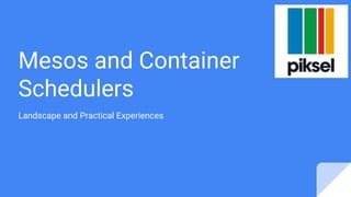 Mesos and Container
Schedulers
Landscape and Practical Experiences
 