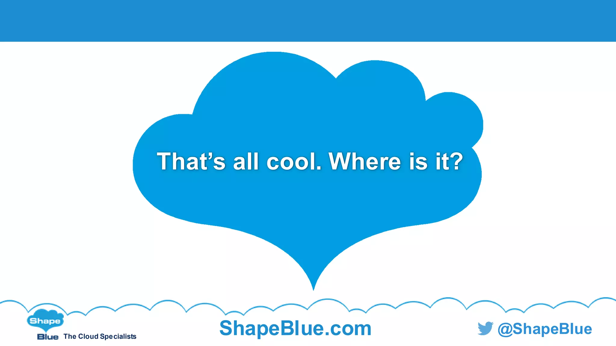 The Cloud Specialists
ShapeBlue.com @ShapeBlue
That’s all cool. Where is it?
 