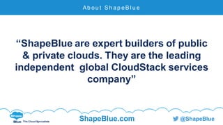 The Cloud Specialists
ShapeBlue.com @ShapeBlue
“ShapeBlue are expert builders of public
& private clouds. They are the lea...