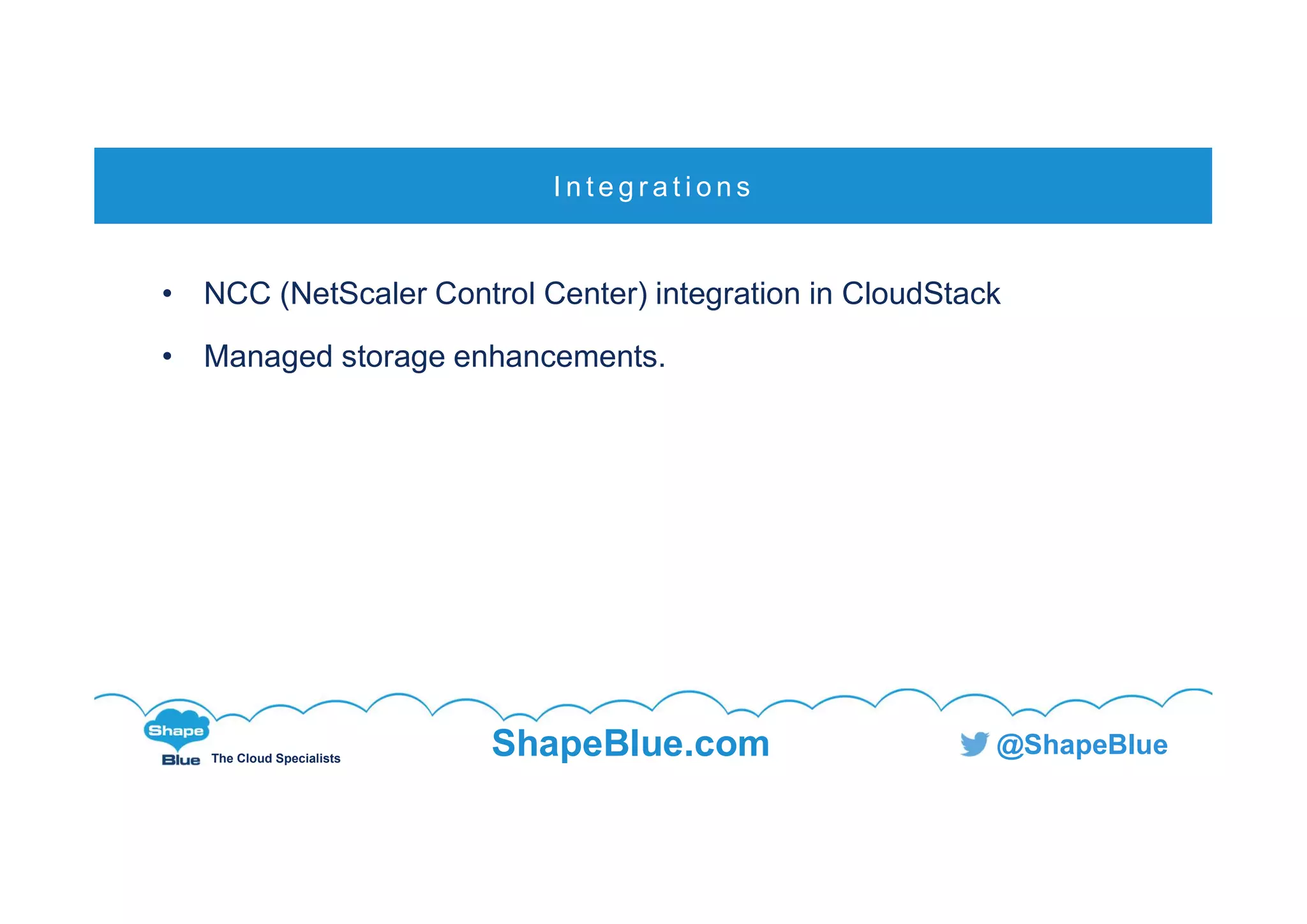 C l i c k t o e d i t
The Cloud Specialists
ShapeBlue.com @ShapeBlue
• NCC (NetScaler Control Center) integration in CloudStack
• Managed storage enhancements.
I n t e g r a t i o n s
 