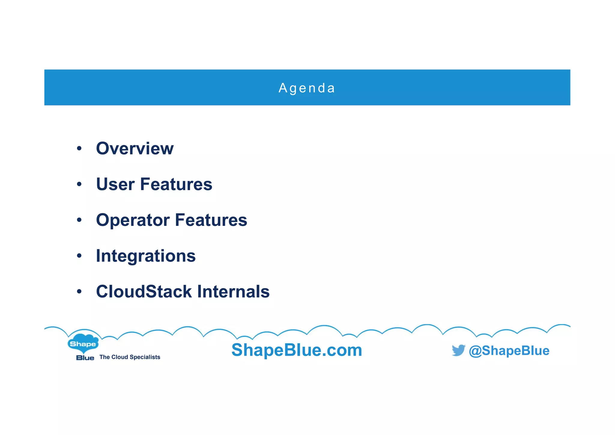 C l i c k t o e d i t
The Cloud Specialists
ShapeBlue.com @ShapeBlue
• Overview
• User Features
• Operator Features
• Integrations
• CloudStack Internals
A g e n d a
 