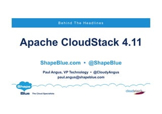 The Cloud Specialists
Apache CloudStack 4.11
ShapeBlue.com • @ShapeBlue
Paul Angus, VP Technology • @CloudyAngus
paul.angus@shapeblue.com
B e h i n d T h e H e a d l i n e s
 