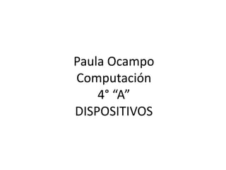 Paula Ocampo
Computación
4° “A”
DISPOSITIVOS
 