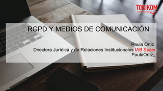 RGPD Y MEDIOS DE COMUNICACIÓN
Paula Ortiz
Directora Jurídica y de Relaciones Institucionales IAB Spain
PaulaOrtiz_
 