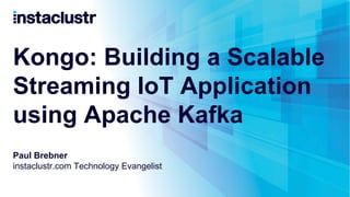 Kongo: Building a Scalable
Streaming IoT Application
using Apache Kafka
Paul Brebner
instaclustr.com Technology Evangelist
 