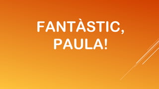 FANTÀSTIC,
PAULA!

 