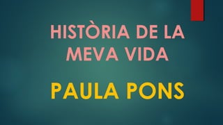 HISTÒRIA DE LA
MEVA VIDA

PAULA PONS

 