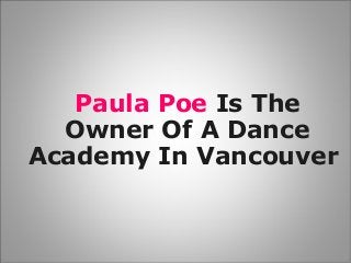 Paula Poe Is The
Owner Of A Dance
Academy In Vancouver
 