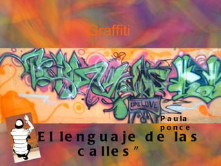 Graffiti




                      P a u la
                      ponc e
“ E l le n g u a je d e la s
         c a lle s ”
 