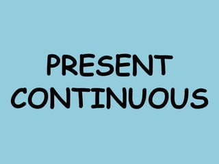PRESENT
CONTINUOUS
 