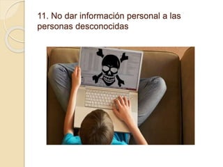 11. No dar información personal a las
personas desconocidas
 