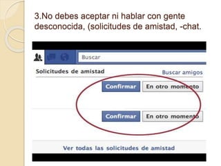 3.No debes aceptar ni hablar con gente
desconocida, (solicitudes de amistad, -chat.
 