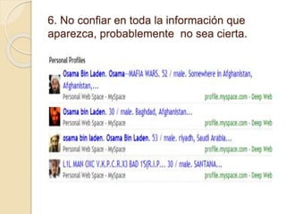 6. No confiar en toda la información que
aparezca, probablemente no sea cierta.
 