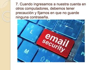 7. Cuando ingresamos a nuestra cuenta en
otros computadores, debemos tener
precaución y fijarnos en que no guarde
ninguna contraseña.
 
