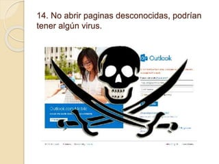 14. No abrir paginas desconocidas, podrían
tener algún virus.
 