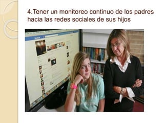 4.Tener un monitoreo continuo de los padres
hacia las redes sociales de sus hijos
 