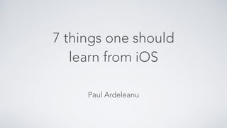 7 things one should 
learn from iOS 
Paul Ardeleanu 
 