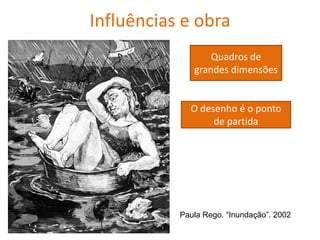 Influências e obra
Quadros de
grandes dimensões
O desenho é o ponto
de partida
Paula Rego. “Inundação”. 2002
 