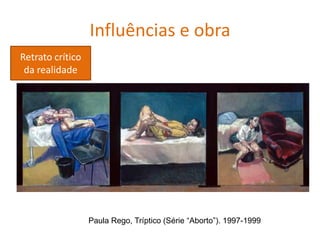 Paula Rego, Tríptico (Série “Aborto”). 1997-1999
Influências e obra
Retrato crítico
da realidade
 