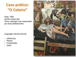 Caso prático:
“O Celeiro”
Data: 1994
Acrílico sobre tela
Tema: rapariga a ser espancada
por duas adolescentes
Linguagem técnico-formal:
- Influências
- Planos
- Composição
- cores
 