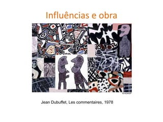Jean Dubuffet, Les commentaires, 1978
Influências e obra
 