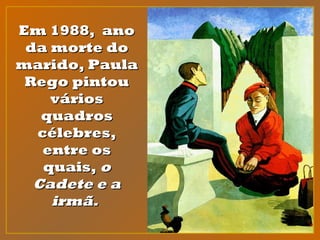 Em 1988, anoEm 1988, ano
da morte doda morte do
marido, Paulamarido, Paula
Rego pintouRego pintou
váriosvários
quadrosquadros
célebres,célebres,
entre osentre os
quais,quais, oo
Cadete e aCadete e a
irmã.irmã.
 
